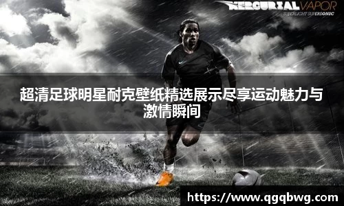 超清足球明星耐克壁纸精选展示尽享运动魅力与激情瞬间