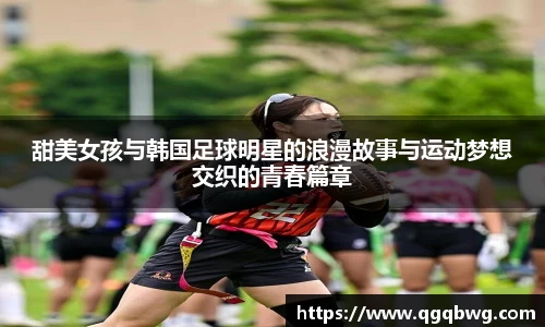 甜美女孩与韩国足球明星的浪漫故事与运动梦想交织的青春篇章